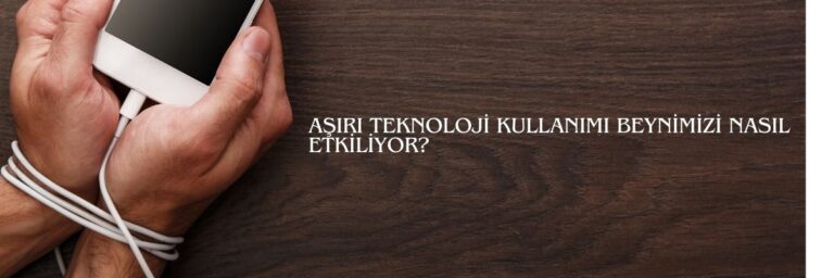 Aşırı Teknoloji Kullanımı Beynimizi Nasıl Etkiliyor