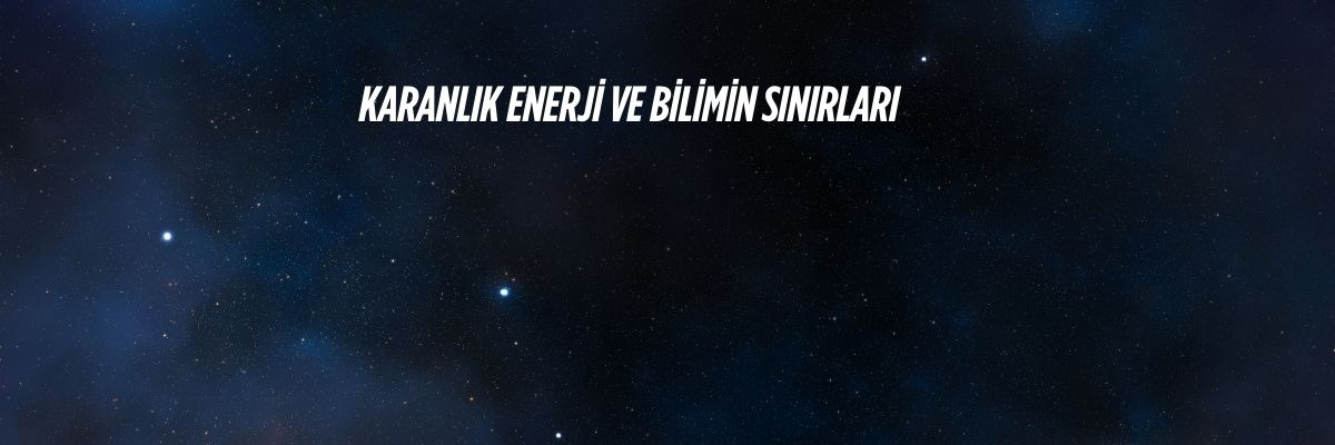 Karanlık Enerji ve Bilimin Sınırları