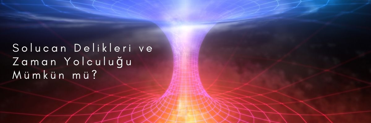 Solucan Delikleri ve Zaman Yolculuğu Mümkün mü