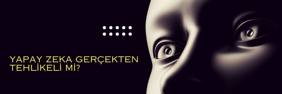 Yapay Zeka Gerçekten Tehlikeli mi