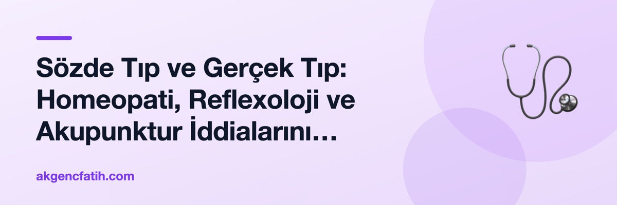 Sözde Tıp ve Gerçek Tıp: Homeopati, Reflexoloji ve Akupunktur İddialarını Kanıtlarla Karşılaştırmak