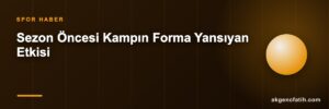 Sezon Öncesi Kampın Forma Yansıyan Etkisi